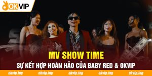 MV Show Time - Sự Kết Hợp Hoàn Hảo Của Baby Red & OKVIP
