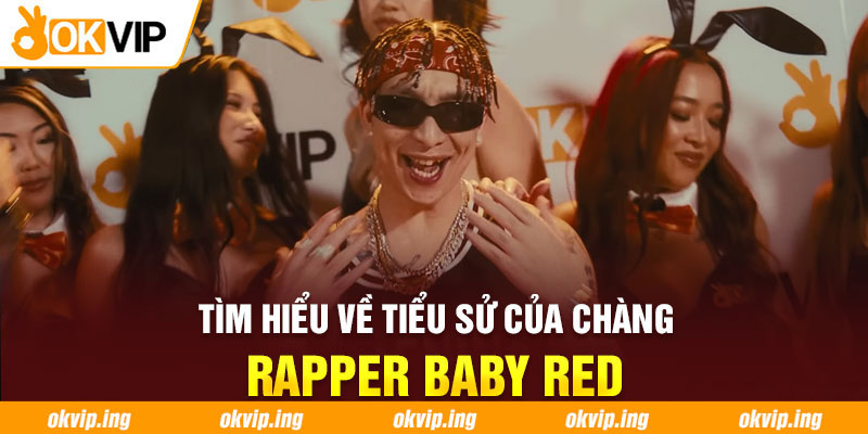Tìm hiểu về tiểu sử của chàng Rapper Baby Red