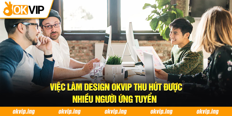 Việc làm Design OKVIP thu hút được nhiều người ứng tuyển