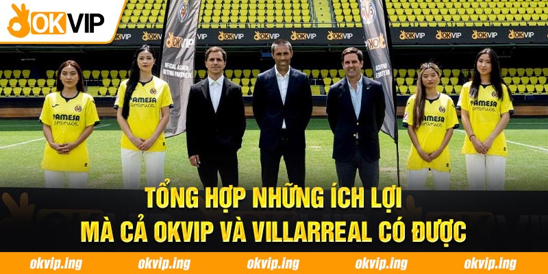 Tổng hợp những ích lợi mà cả OKVIP và Villarreal có được