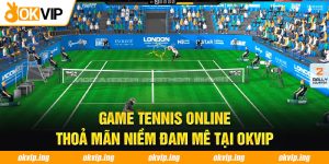 Game Tennis Online - Thoả Mãn Niềm Đam Mê Tại OKVIP