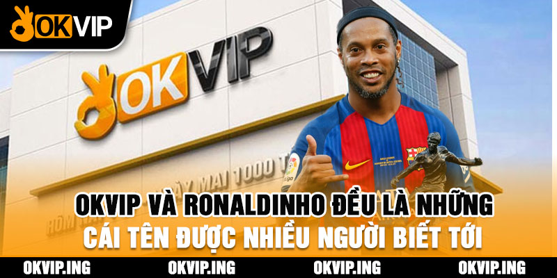 OKVIP và Ronaldinho đều là những cái tên được nhiều người biết tới