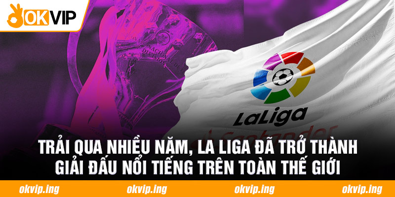Trải qua nhiều năm, La Liga đã trở thành giải đấu nổi tiếng trên toàn thế giới