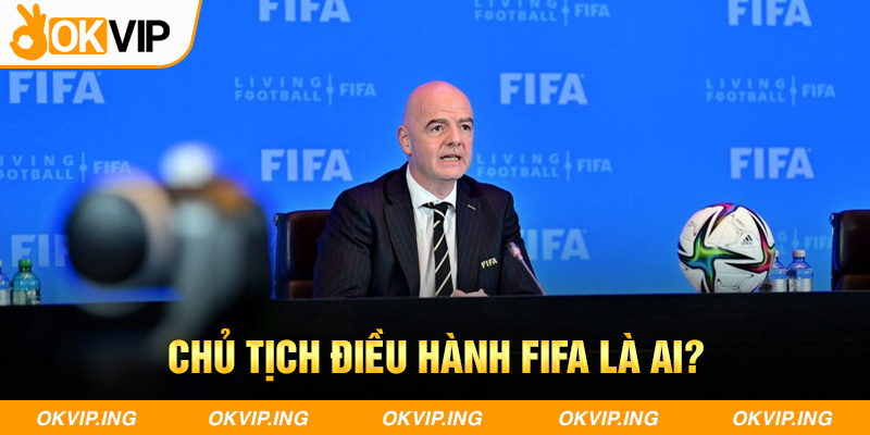 Chủ tịch điều hành FIFA là ai? 