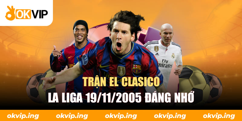 Trận El Clasico La Liga 19/11/2005 đáng nhớ
